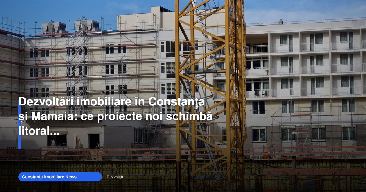 Dezvoltările imobiliare din Constanța schimbă litoralul în 2026