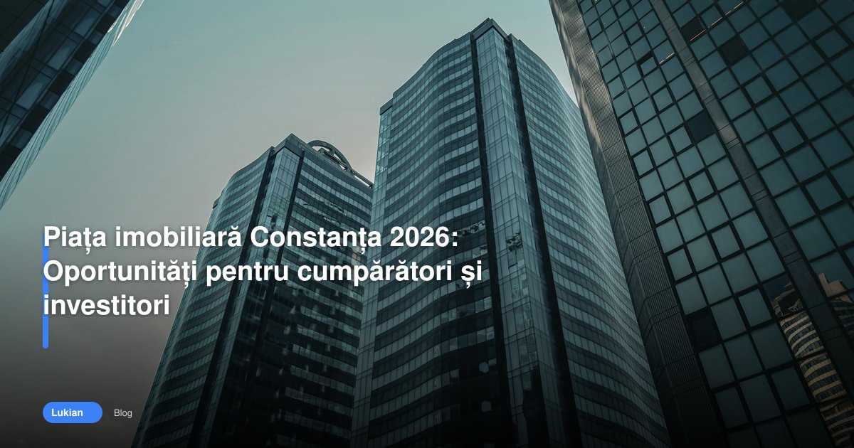 Piața imobiliară Constanța 2026: Oportunități pentru cumpărători și investitori